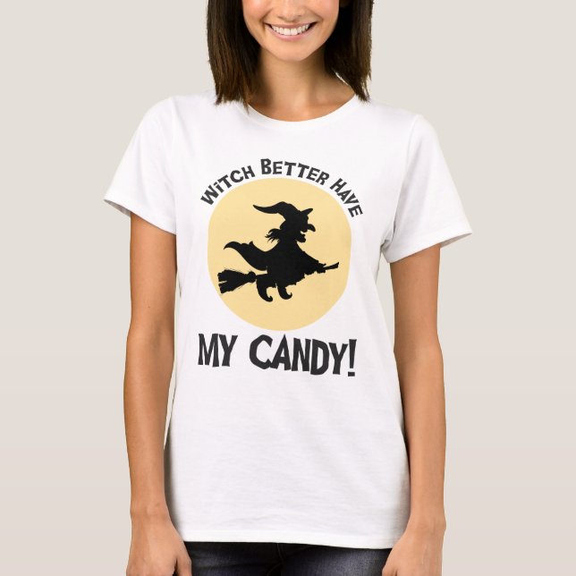 Witch Better Have My Candy! T-Shirt (Front)