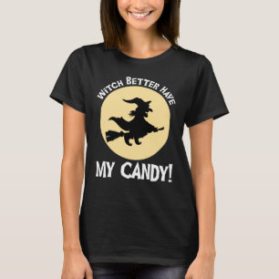 Witch Better Have My Candy! T-Shirt