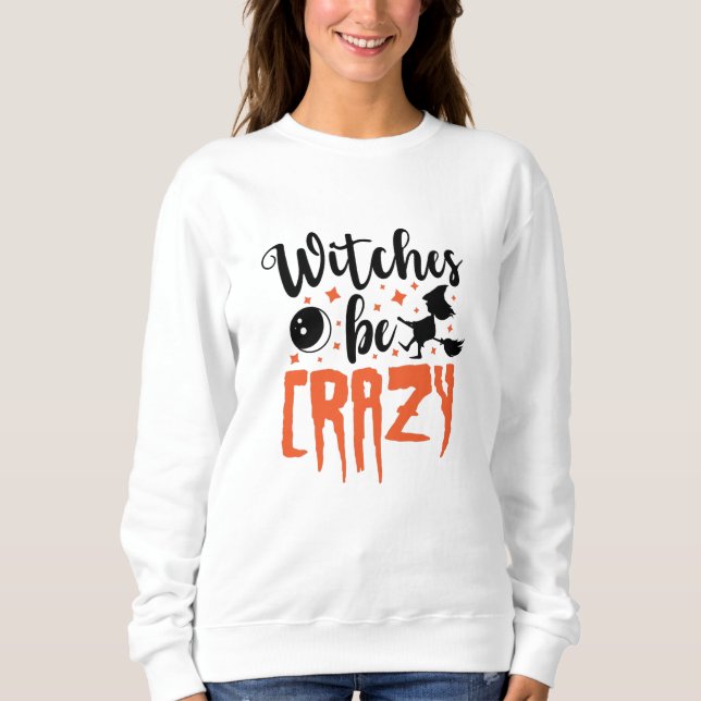 Witches Be Crazy Halloween Funny Slogan Sweatshirt (Front)