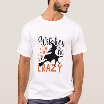 Witches Be Crazy  T-Shirt