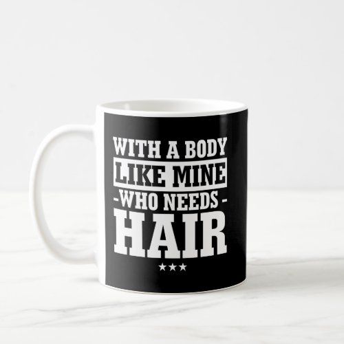 With A Body Like Mine Who Needs Hair Funny Bald Gi Coffee Mug