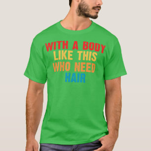 With a body like this who need hair T-Shirt