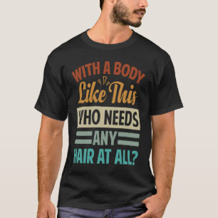 With A Body Like This Who Needs Any Hair At All T-Shirt