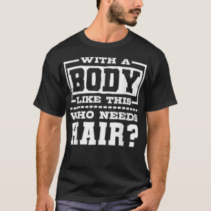 With A Body Like This Who Needs Hair Bald Man  T-Shirt