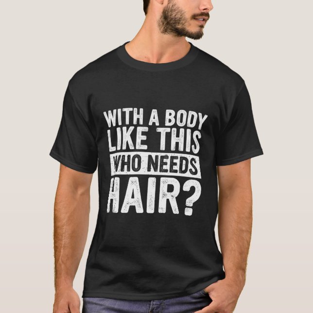 With A Body Like This Who Needs Hair Balding Dad B T-Shirt (Front)