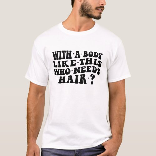 With a Body Like This Who Needs Hair Balding Gift T_Shirt