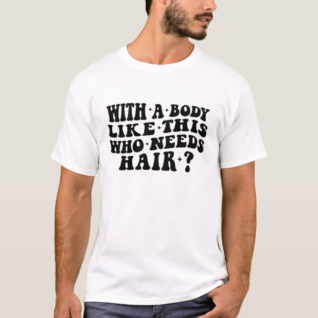With a Body Like This Who Needs Hair, Balding Gift T-Shirt (Front)