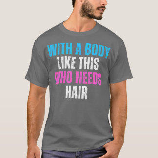 With A Body Like This Who Needs Hair Funny Balding T-Shirt