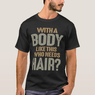 With A Body Like This Who Needs Hair Funny Balding T-Shirt