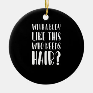 With A Body Like This Who Needs Hair Funny Dad Ceramic Ornament