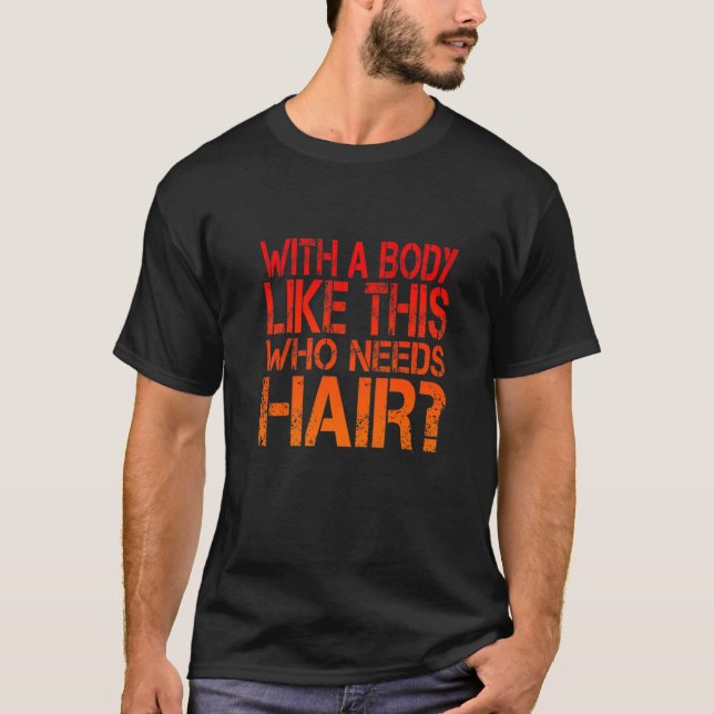 With a Body Like This Who Needs Hair Loss Bald T-Shirt (Front)