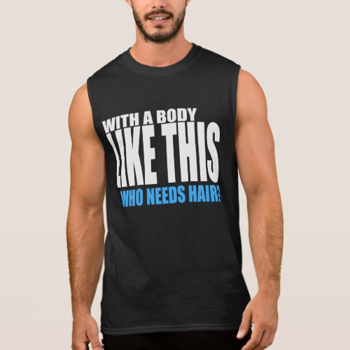 With a Body Like This Who Needs Hair Sleeveless Shirt - With a body like this, who needs hair?  Great Father's Day gift idea for any bald dad!