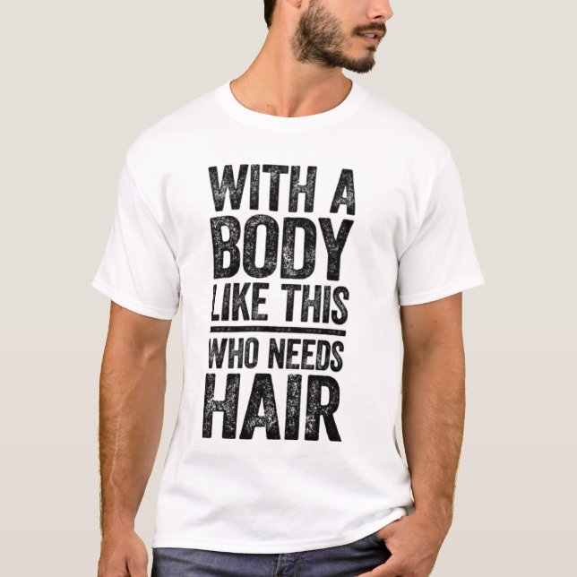 With a body like this who needs hair T-Shirt (Front)