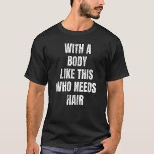 With A Body Like This Who Needs Hair   T-Shirt