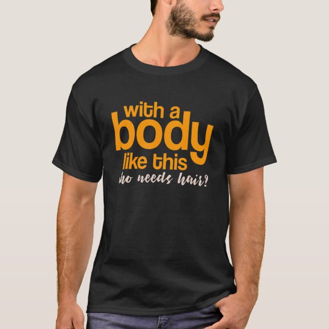 With A Body Like This Who Needs Hair T-Shirt (Front)