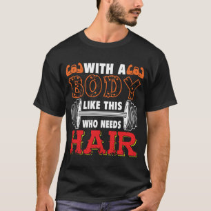 With A Body Like This Who Needs Hair T-Shirt 