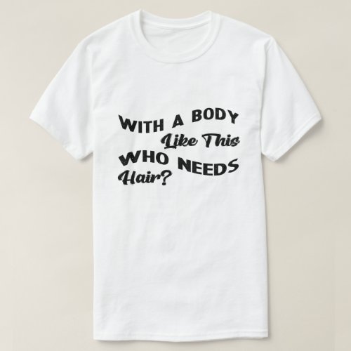 With A Body Like This Who Needs Hair T_Shirt