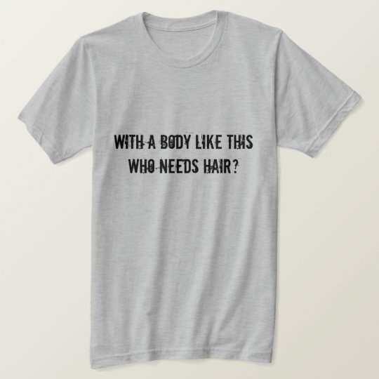 With a body like this who needs hair? T-Shirt