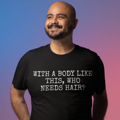 With a body like this who needs hair T_Shirt