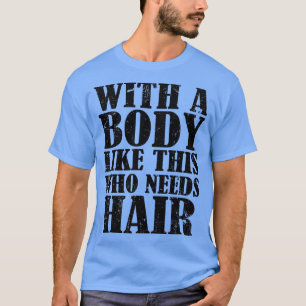 With A Body Like This Who Needs Hair T-Shirt