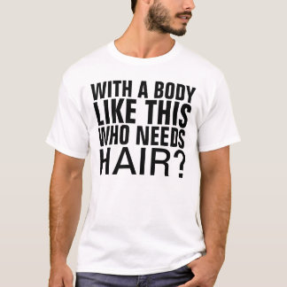With a body like this who needs hair T-Shirt