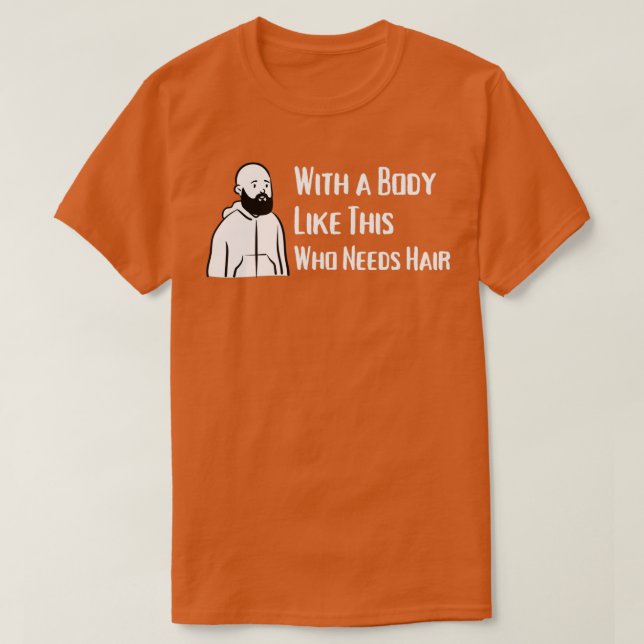 With a Body Like This Who Needs Hair T-Shirt (Design Front)
