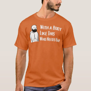 With a Body Like This Who Needs Hair T-Shirt
