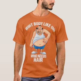 With body like this who needs hair cubody hair T-Shirt
