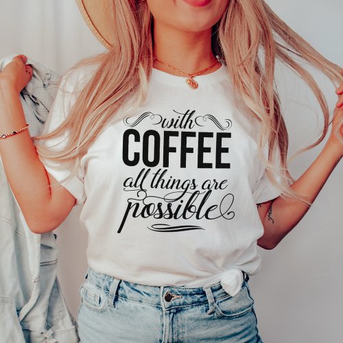 With Coffee All Things Are Possible  Typography T_Shirt