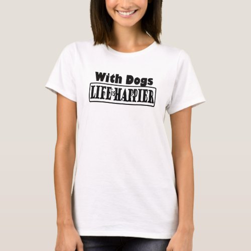 With DOGS life is happier_dog lover_text design T_Shirt