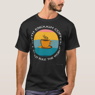 With Enough Coffee I Could Rule The World T-Shirt
