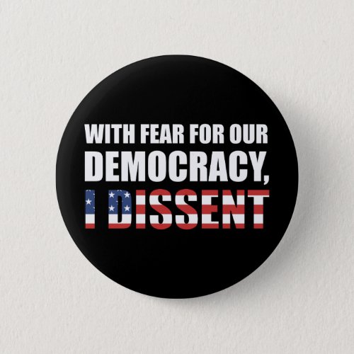 With Fear For Our Democracy I Dissent Button