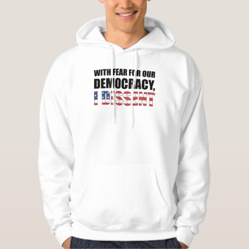 With Fear For Our Democracy I Dissent Hoodie