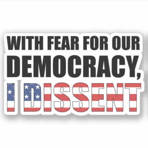 With Fear For Our Democracy I Dissent Sticker