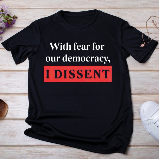 With Fear For Our Democracy, I Dissent T-Shirt (Creator Uploaded)