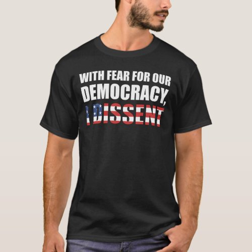 With Fear For Our Democracy I Dissent T_Shirt