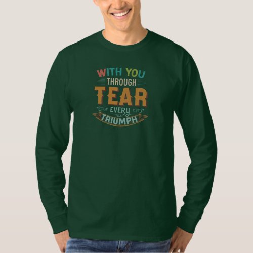 With you through every tear and thriumph T_Shirt