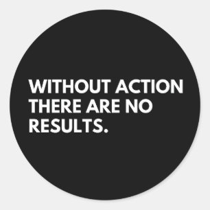 Without Action There Are No Results, positive quot Classic Round Sticker