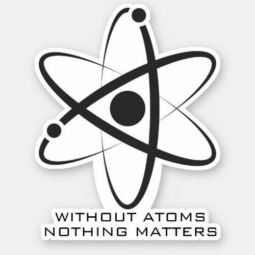 Without atoms nothing matters nerdy science sticker