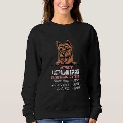 without Australian Terrier dog everything is stupi Sweatshirt