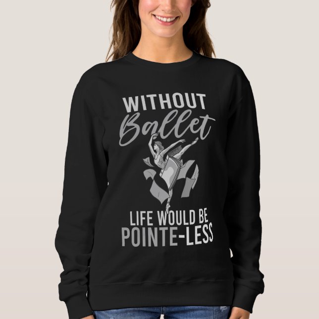 Without Ballet life would be Pointe Less Dancing B Sweatshirt (Front)