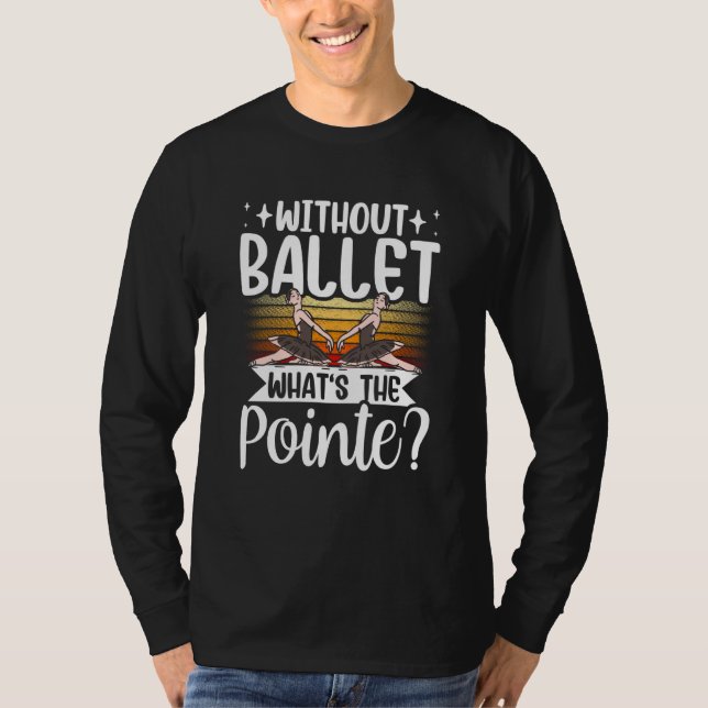 Without Ballet What's The Pointe Dance Dancer Ball T-Shirt (Front)