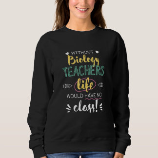 Without Biology Teachers Life Would Have No Class  Sweatshirt
