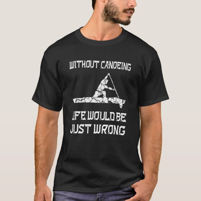 Without Canoeing Life Would Be Just Wrong Rowing C T-Shirt (Front)