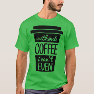 Without Coffee I Canx27t Even Black T-Shirt