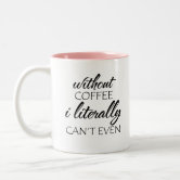 Without Coffee - I literally can't Even Coffee Mug