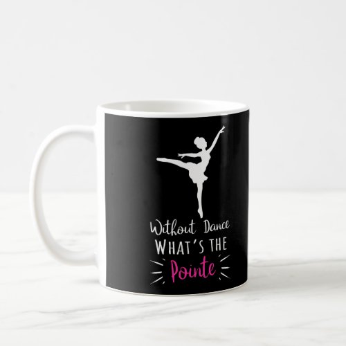 Without Dance WhatS The Pointe Ballerina Ballet P Coffee Mug