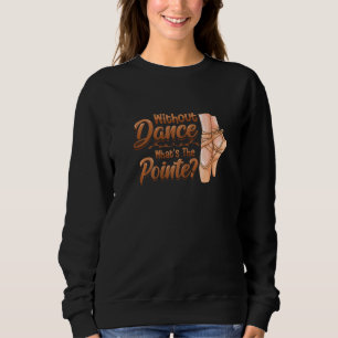 Without Dance Whats The Pointe Classical Ballet Da Sweatshirt