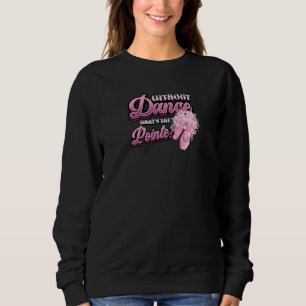 Without Dance Whats The Pointe Classical Ballet Da Sweatshirt
