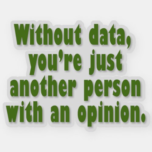 Without data youre just a person with an opinion sticker